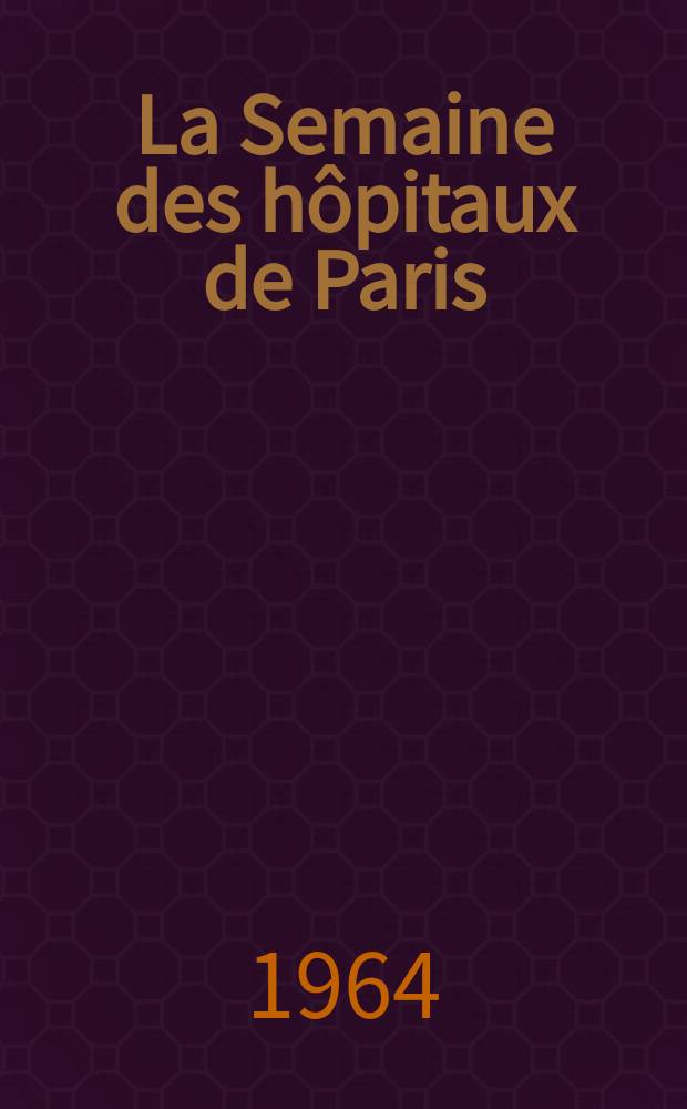 La Semaine des hôpitaux de Paris : Organe fonde par l'Assoc. d'enseignement med. des hôpitaux de Paris. Année40 1964, №12