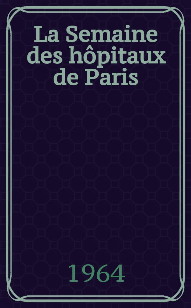 La Semaine des hôpitaux de Paris : Organe fonde par l'Assoc. d'enseignement med. des hôpitaux de Paris. Année40 1964, №26