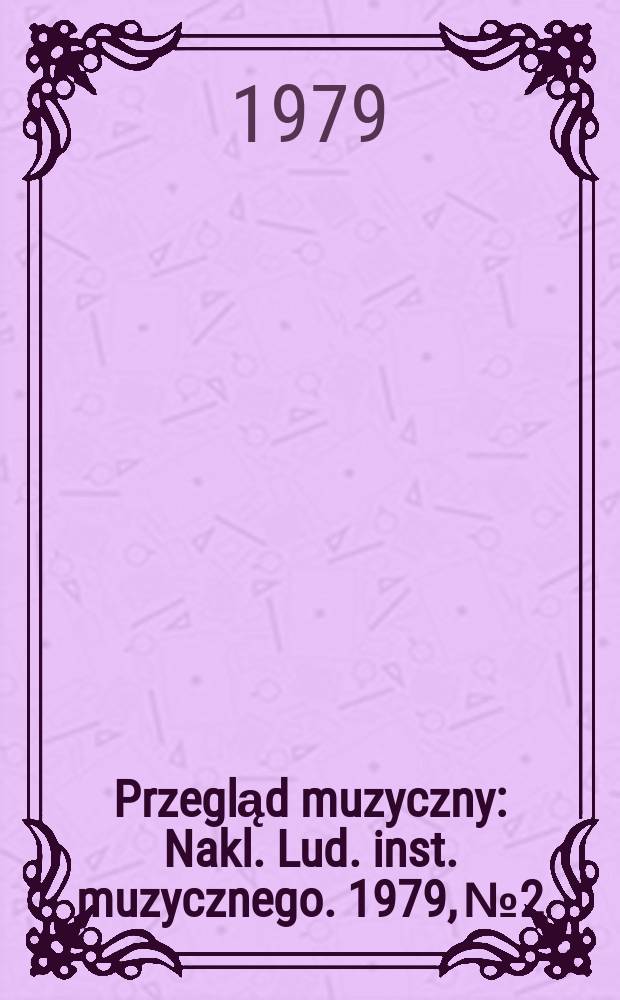 Przegląd muzyczny : Nakl. Lud. inst. muzycznego. 1979, №2