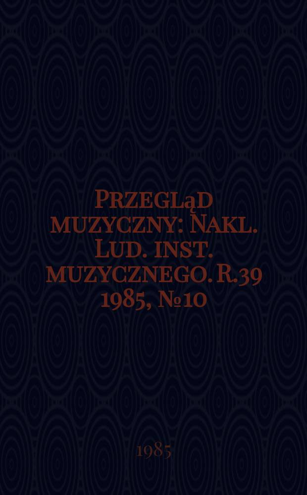 Przegląd muzyczny : Nakl. Lud. inst. muzycznego. R.39 1985, №10