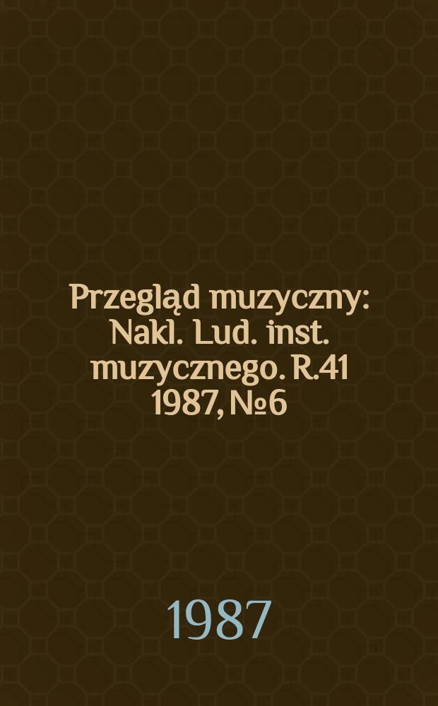 Przegląd muzyczny : Nakl. Lud. inst. muzycznego. R.41 1987, №6