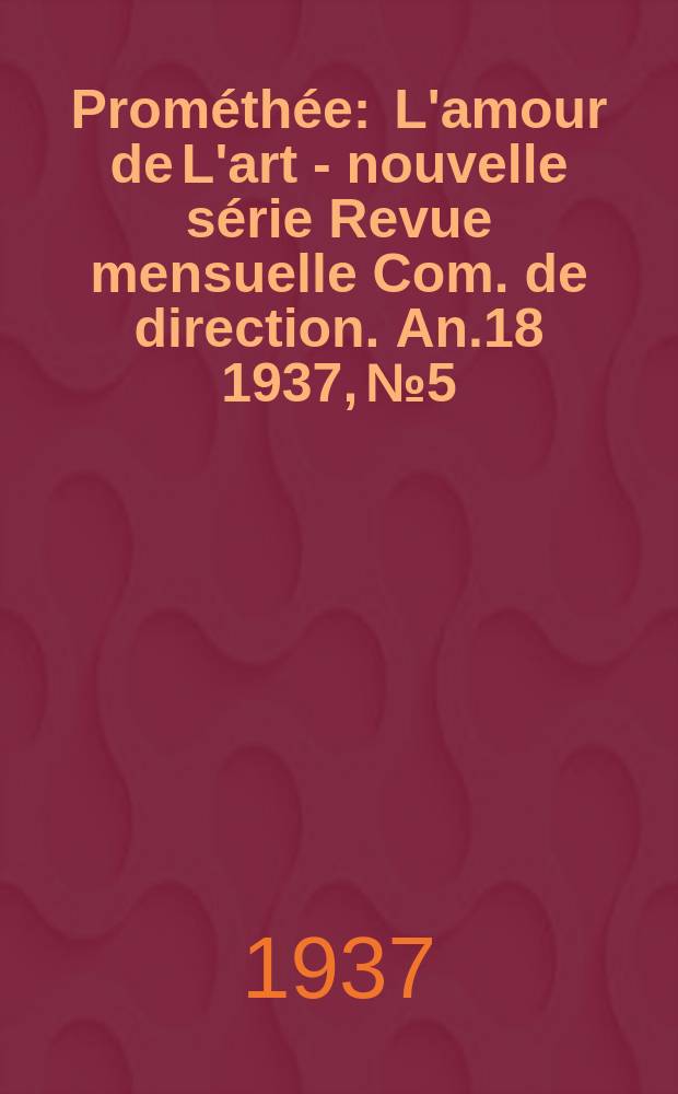 Prométhée : L'amour de L'art - nouvelle série Revue mensuelle Com. de direction. An.18 1937, №5