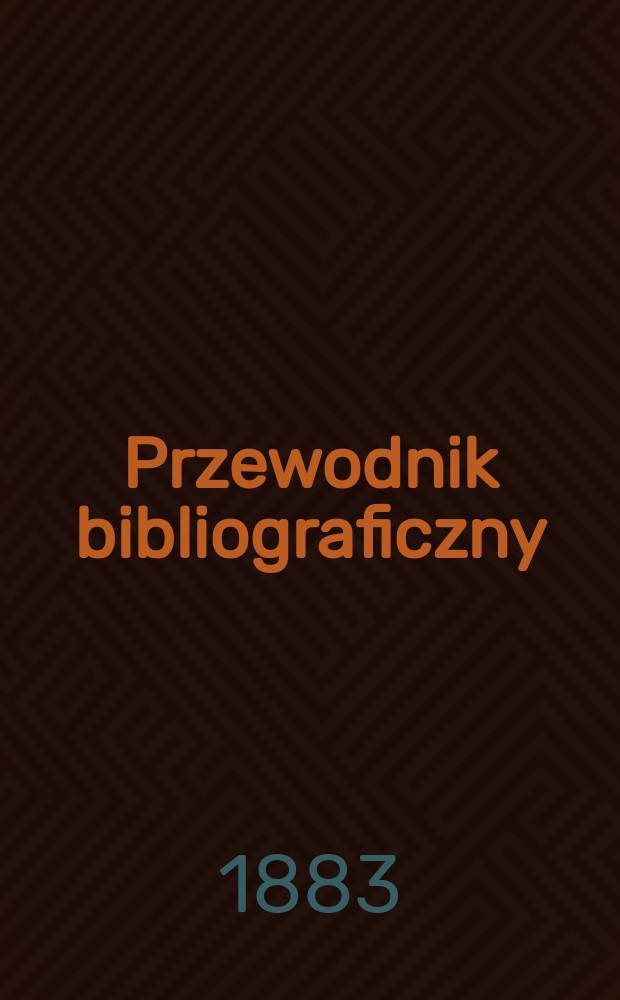Przewodnik bibliograficzny : Miesięcznik dla wydawców, księgarzy, antykwarzów, jako téż czytających i kupujących książki. R.6 1883, №5