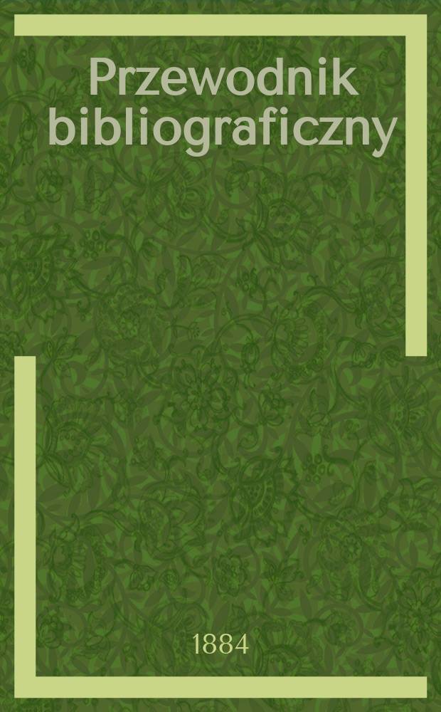 Przewodnik bibliograficzny : Miesięcznik dla wydawców, księgarzy, antykwarzów, jako téż czytających i kupujących książki. R.7 1884, №2