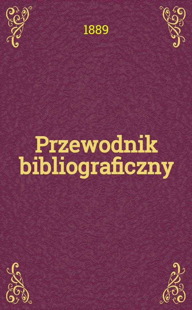 Przewodnik bibliograficzny : Miesięcznik dla wydawców, księgarzy, antykwarzów, jako téż czytających i kupujących książki. R.12 1889, №11