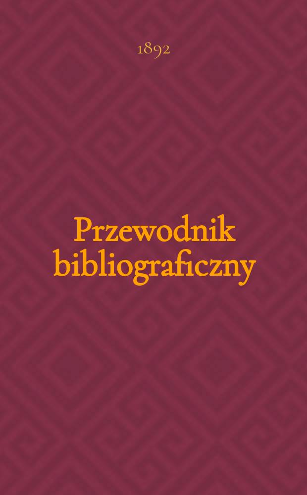 Przewodnik bibliograficzny : Miesięcznik dla wydawców, księgarzy, antykwarzów, jako téż czytających i kupujących książki. R.15 1892, №11