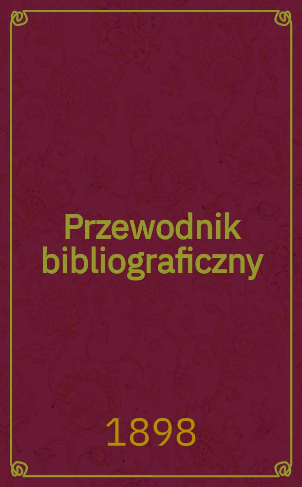 Przewodnik bibliograficzny : Miesięcznik dla wydawców, księgarzy, antykwarzów, jako téż czytających i kupujących książki. R.21 1898, №9