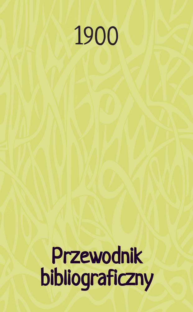 Przewodnik bibliograficzny : Miesięcznik dla wydawców, księgarzy, antykwarzów, jako téż czytających i kupujących książki. R.23 1900, №7