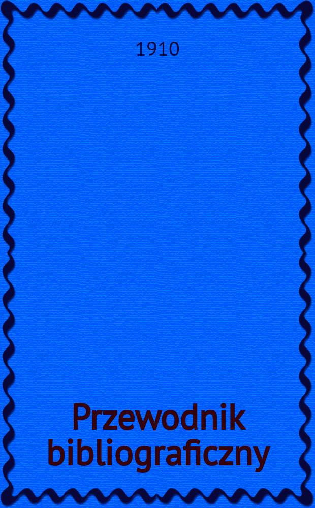 Przewodnik bibliograficzny : Miesięcznik dla wydawc&oacute;w, księgarzy, antykwarz&oacute;w, jako t&eacute;ż czytających i kupujących książki. R.33 1910, №4