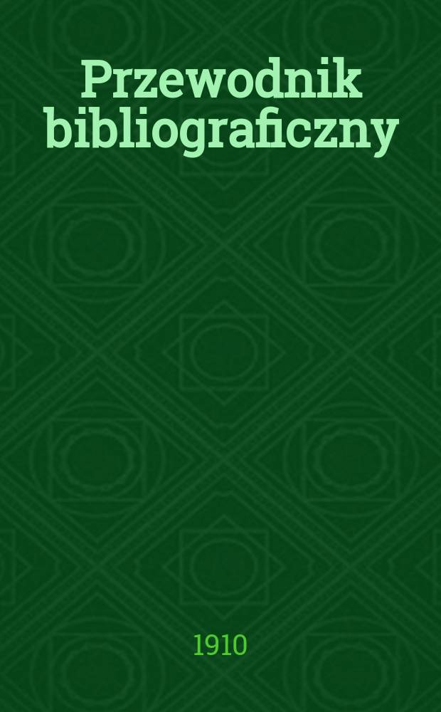 Przewodnik bibliograficzny : Miesięcznik dla wydawców, księgarzy, antykwarzów, jako téż czytających i kupujących książki. R.33 1910, №7