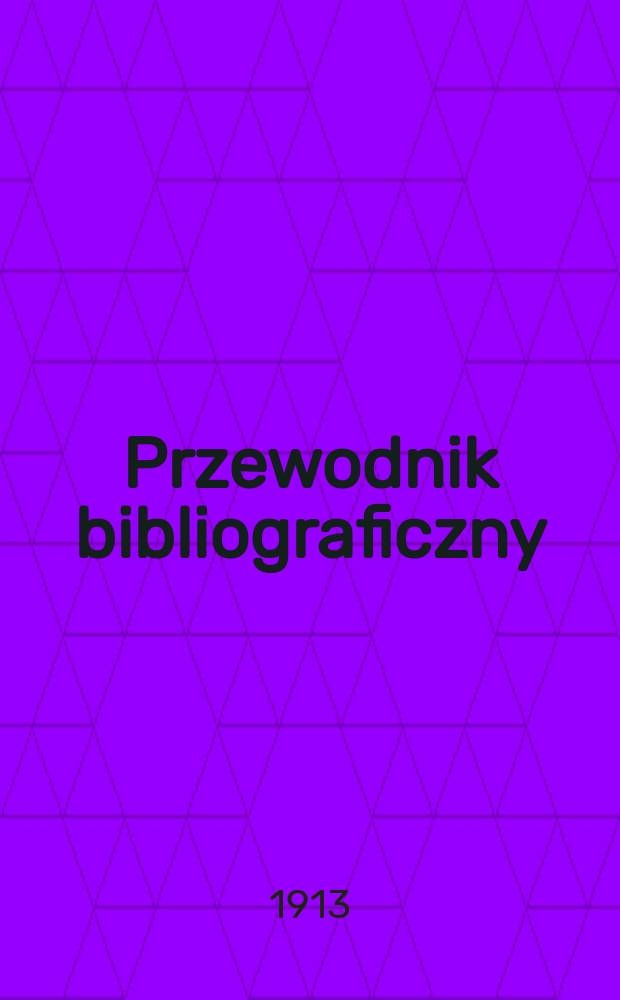Przewodnik bibliograficzny : Miesięcznik dla wydawców, księgarzy, antykwarzów, jako téż czytających i kupujących książki. R.36 1913, №3