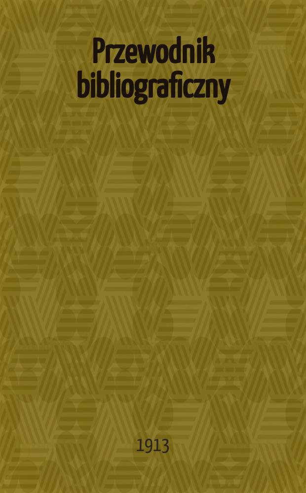 Przewodnik bibliograficzny : Miesięcznik dla wydawców, księgarzy, antykwarzów, jako téż czytających i kupujących książki. R.36 1913, №6