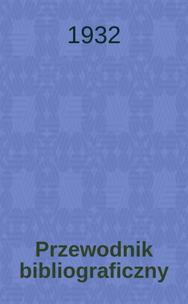 Przewodnik bibliograficzny : Urzędowy wykaz druków wyd. w Rzeczypospolitej Polskiej i poloniców zagranicznych, opracowany w Bibliotece narodowej. Rocz.5 1932, №1/2