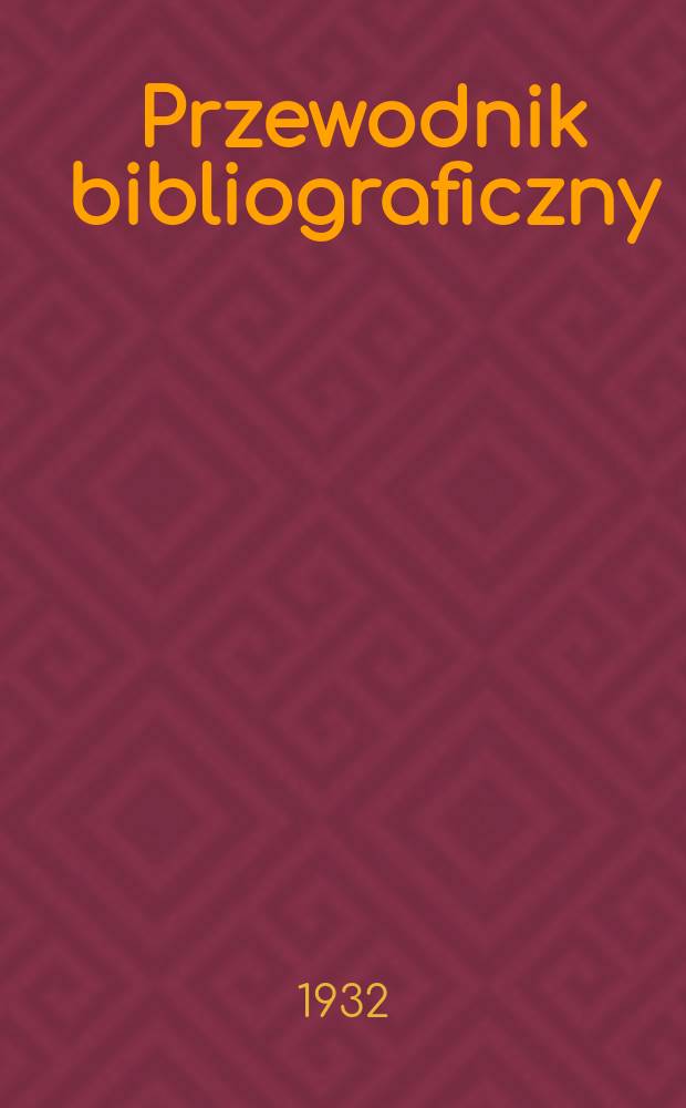 Przewodnik bibliograficzny : Urzędowy wykaz druków wyd. w Rzeczypospolitej Polskiej i poloniców zagranicznych, opracowany w Bibliotece narodowej. Rocz.5 1932, №6