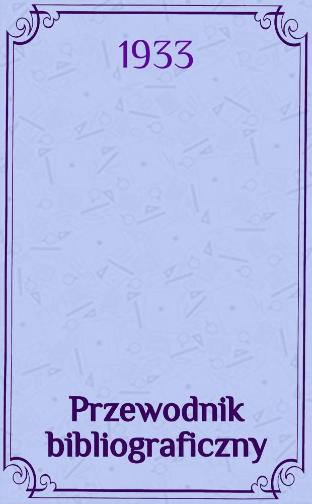 Przewodnik bibliograficzny : Urzędowy wykaz druk&oacute;w wyd. w Rzeczypospolitej Polskiej i polonic&oacute;w zagranicznych, opracowany w Bibliotece narodowej. Rocz.6 1933, №17