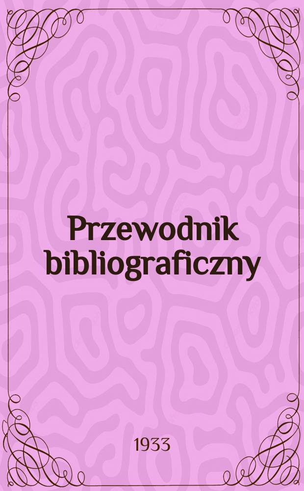 Przewodnik bibliograficzny : Urzędowy wykaz druków wyd. w Rzeczypospolitej Polskiej i poloniców zagranicznych, opracowany w Bibliotece narodowej. Rocz.6 1933, №27