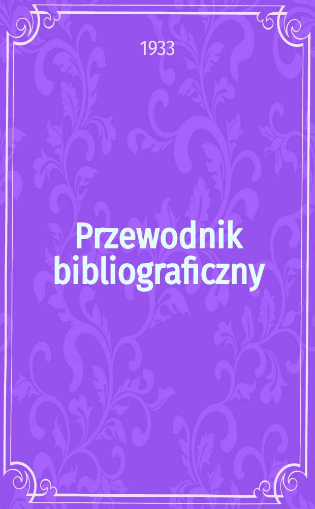 Przewodnik bibliograficzny : Urzędowy wykaz druk&oacute;w wyd. w Rzeczypospolitej Polskiej i polonic&oacute;w zagranicznych, opracowany w Bibliotece narodowej. Rocz.6 1933, №36