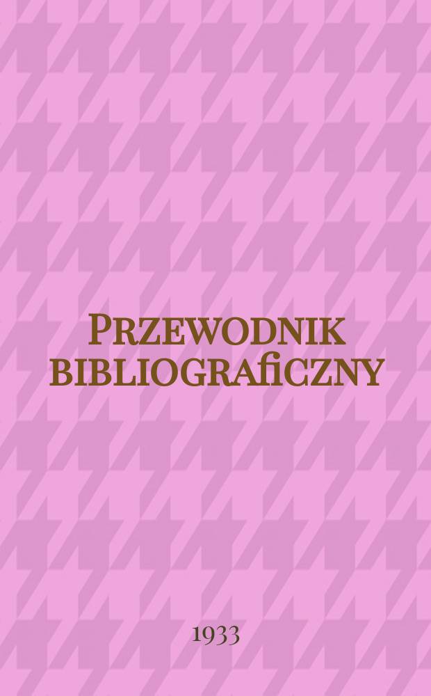 Przewodnik bibliograficzny : Urzędowy wykaz druk&oacute;w wyd. w Rzeczypospolitej Polskiej i polonic&oacute;w zagranicznych, opracowany w Bibliotece narodowej. Rocz.6 1933, №40