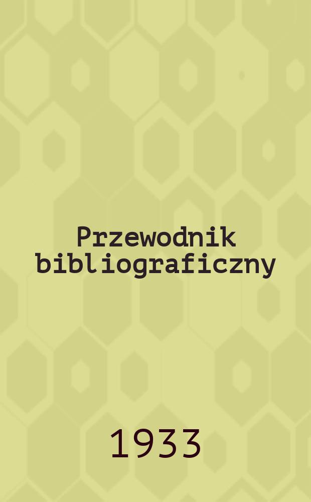 Przewodnik bibliograficzny : Urzędowy wykaz druk&oacute;w wyd. w Rzeczypospolitej Polskiej i polonic&oacute;w zagranicznych, opracowany w Bibliotece narodowej. Rocz.6 1933, №41