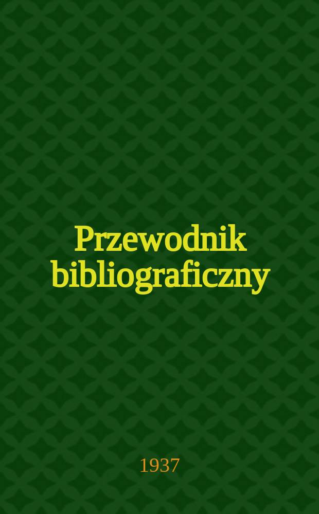 Przewodnik bibliograficzny : Urzędowy wykaz druków wyd. w Rzeczypospolitej Polskiej i poloniców zagranicznych, opracowany w Bibliotece narodowej. R.10 1937, №21