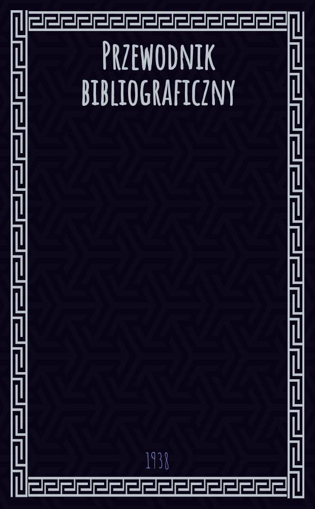 Przewodnik bibliograficzny : Urzędowy wykaz druków wyd. w Rzeczypospolitej Polskiej i poloniców zagranicznych, opracowany w Bibliotece narodowej. R.11 1938, №32