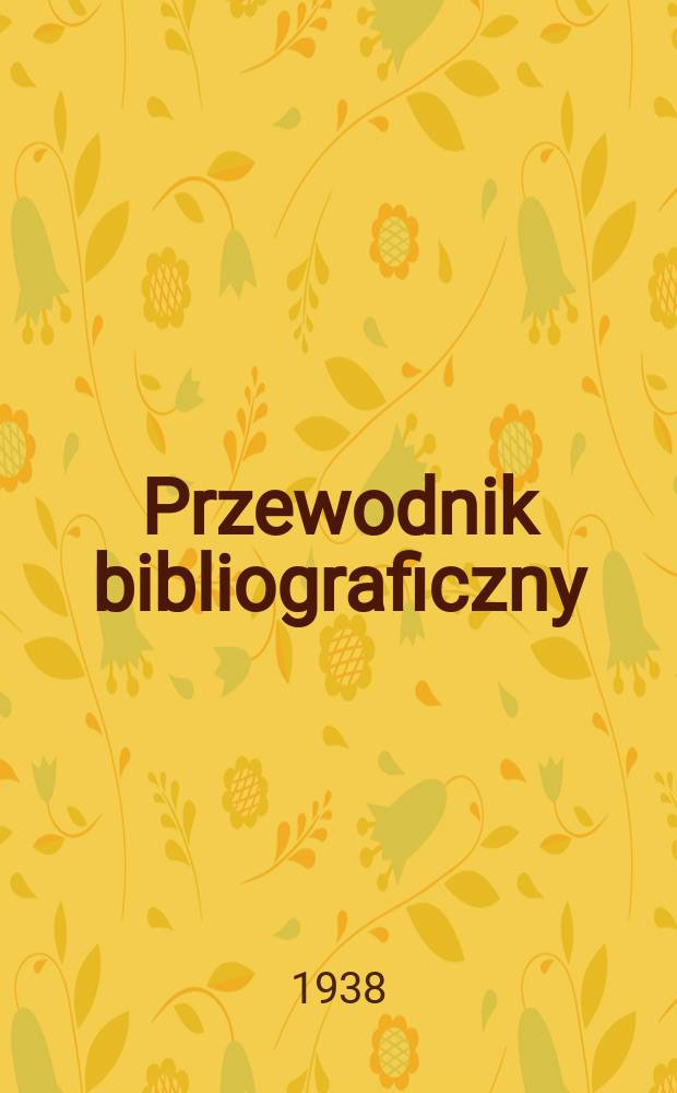Przewodnik bibliograficzny : Urzędowy wykaz druków wyd. w Rzeczypospolitej Polskiej i poloniców zagranicznych, opracowany w Bibliotece narodowej. R.11 1938, №45
