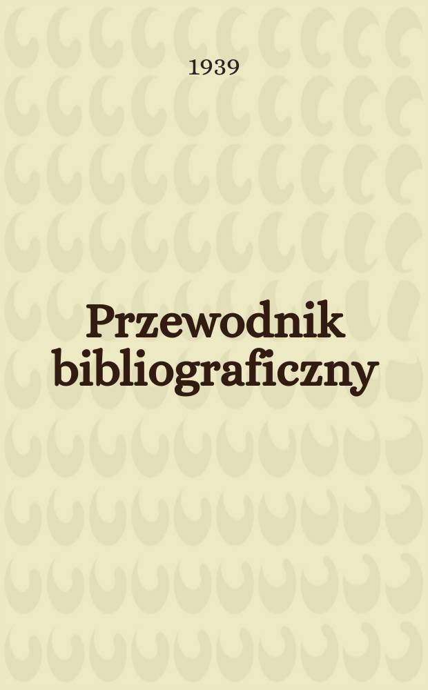 Przewodnik bibliograficzny : Urzędowy wykaz druk&oacute;w wyd. w Rzeczypospolitej Polskiej i polonic&oacute;w zagranicznych, opracowany w Bibliotece narodowej. R.12 1939, №32