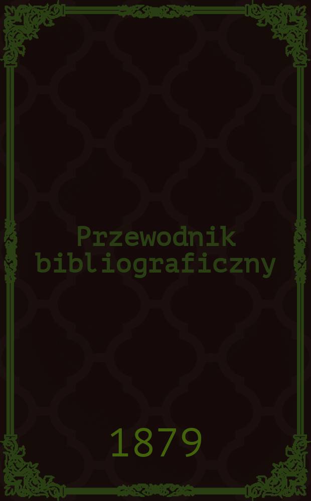 Przewodnik bibliograficzny : Miesięcznik dla wydawców, księgarzy, antykwarzów, jako téż czytających i kupujących książki. R.2 1879, №2