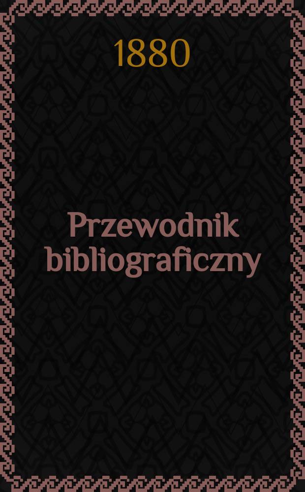 Przewodnik bibliograficzny : Miesięcznik dla wydawców, księgarzy, antykwarzów, jako téż czytających i kupujących książki. R.3 1880, №11