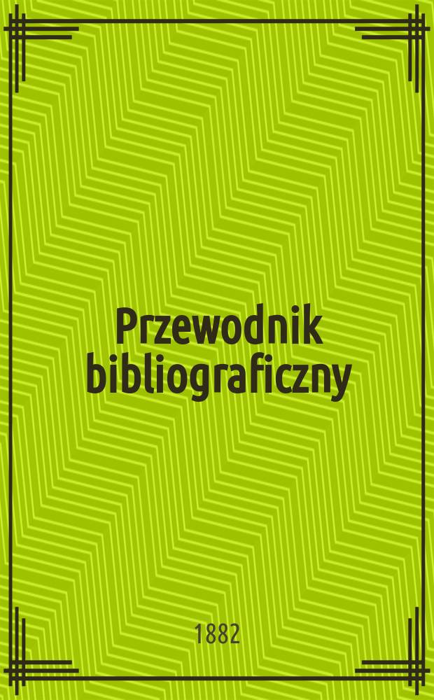 Przewodnik bibliograficzny : Miesięcznik dla wydawców, księgarzy, antykwarzów, jako téż czytających i kupujących książki. R.5 1882, №9