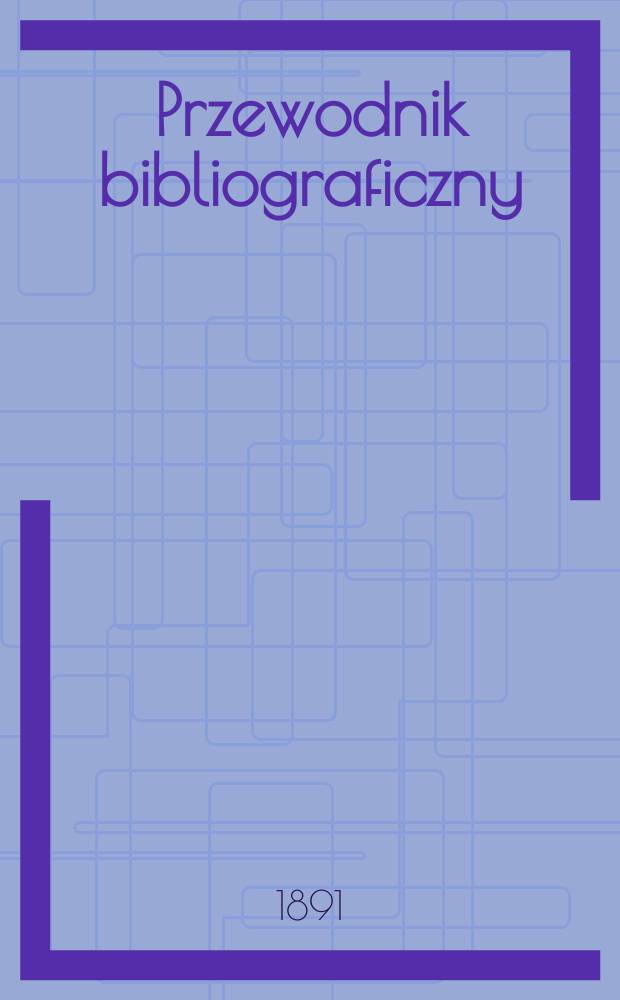 Przewodnik bibliograficzny : Miesięcznik dla wydawców, księgarzy, antykwarzów, jako téż czytających i kupujących książki. R.14 1891, №4
