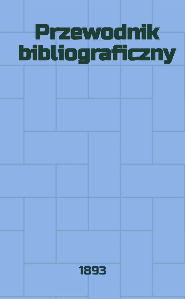Przewodnik bibliograficzny : Miesięcznik dla wydawców, księgarzy, antykwarzów, jako téż czytających i kupujących książki. R.16 1893, №10