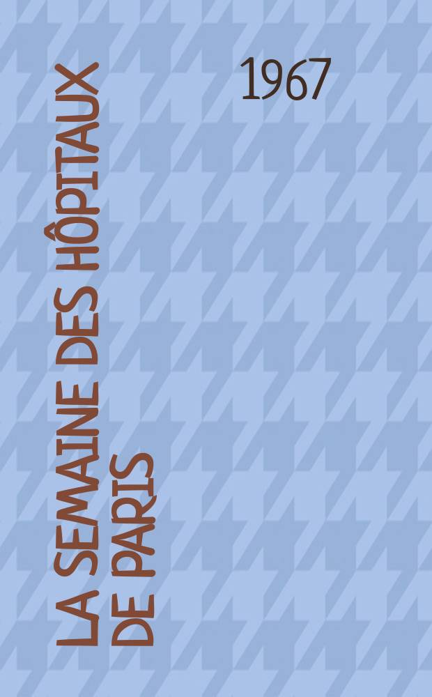 La Semaine des hôpitaux de Paris : Organe fonde par l'Assoc. d'enseignement med. des hôpitaux de Paris. Année43 1967, №46