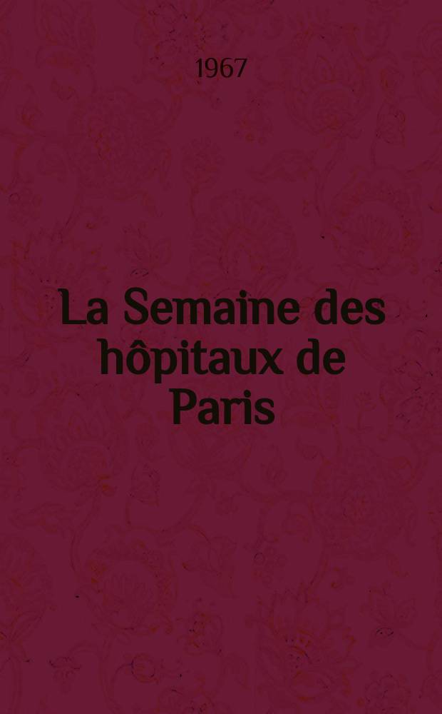 La Semaine des hôpitaux de Paris : Organe fonde par l'Assoc. d'enseignement med. des hôpitaux de Paris. Année43 1967, №48