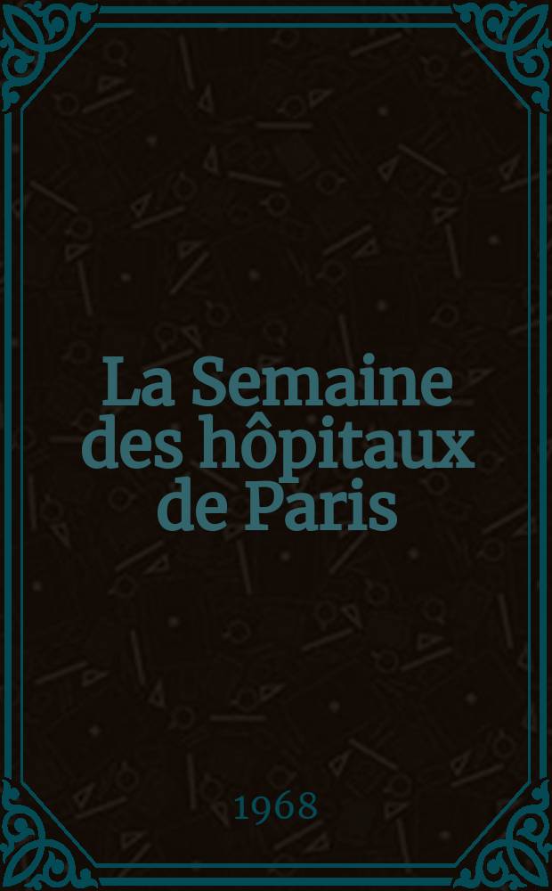 La Semaine des hôpitaux de Paris : Organe fonde par l'Assoc. d'enseignement med. des hôpitaux de Paris. Année44 1968, №41