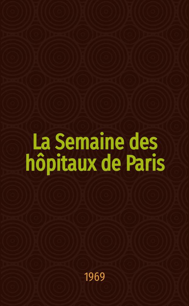 La Semaine des hôpitaux de Paris : Organe fonde par l'Assoc. d'enseignement med. des hôpitaux de Paris. Année45 1969, №1