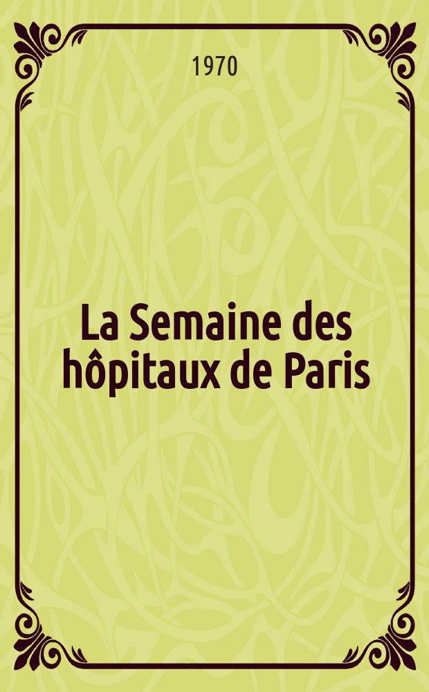 La Semaine des h&ocirc;pitaux de Paris : Organe fonde par l'Assoc. d'enseignement med. des h&ocirc;pitaux de Paris. Ann&eacute;e46 1970, №17