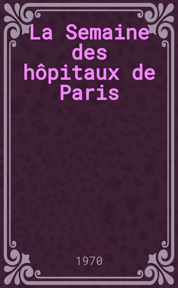 La Semaine des h&ocirc;pitaux de Paris : Organe fonde par l'Assoc. d'enseignement med. des h&ocirc;pitaux de Paris. Ann&eacute;e46 1970, №18