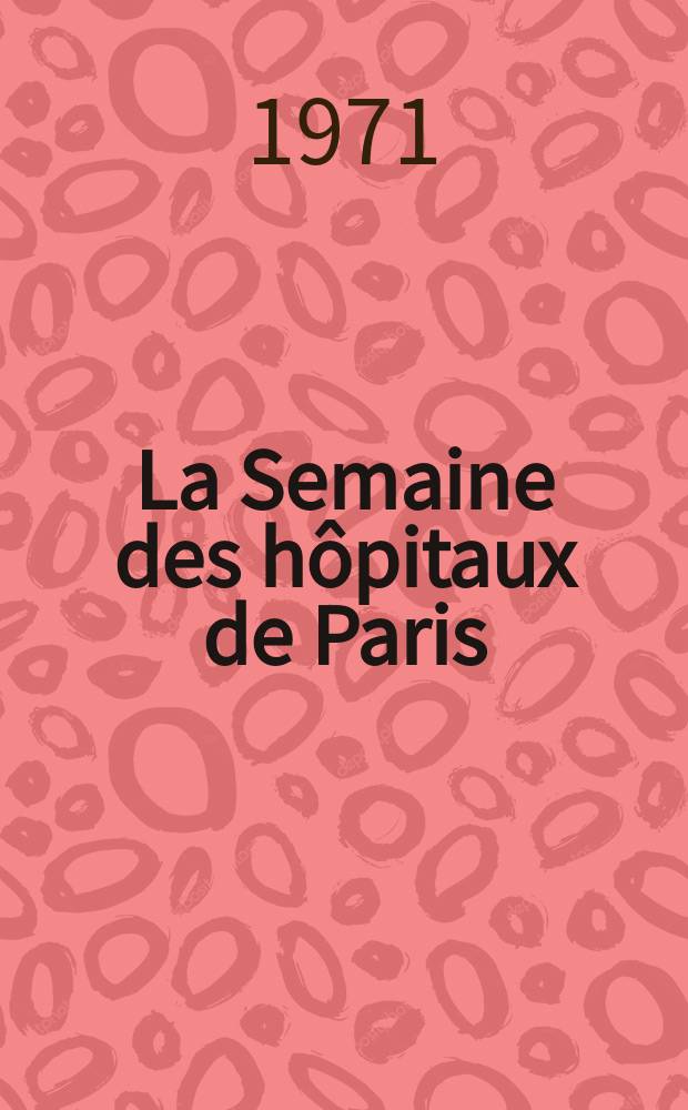 La Semaine des hôpitaux de Paris : Organe fonde par l'Assoc. d'enseignement med. des hôpitaux de Paris. Année47 1971, №23