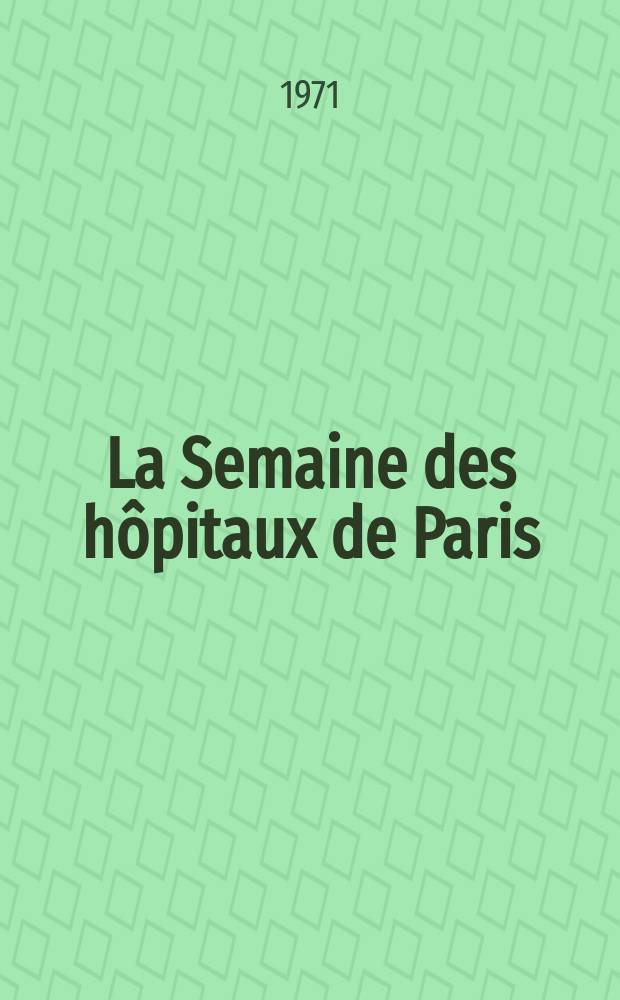 La Semaine des hôpitaux de Paris : Organe fonde par l'Assoc. d'enseignement med. des hôpitaux de Paris. Année47 1971, №42