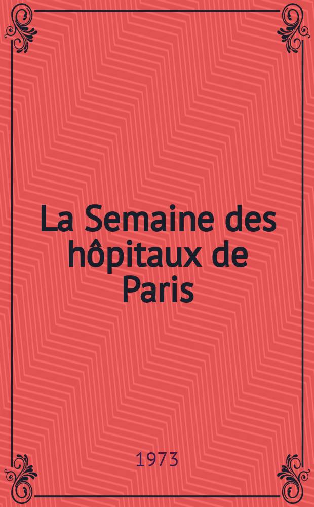 La Semaine des hôpitaux de Paris : Organe fonde par l'Assoc. d'enseignement med. des hôpitaux de Paris. Année49 1973, №51