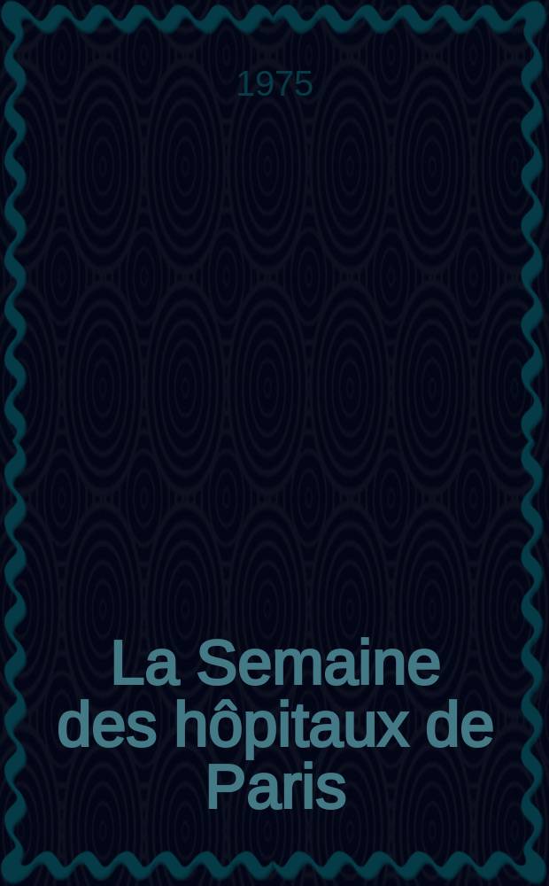 La Semaine des hôpitaux de Paris : Organe fonde par l'Assoc. d'enseignement med. des hôpitaux de Paris. A.51 1975, №8