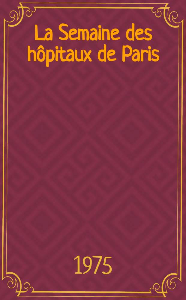 La Semaine des h&ocirc;pitaux de Paris : Organe fonde par l'Assoc. d'enseignement med. des h&ocirc;pitaux de Paris. A.51 1975, №10