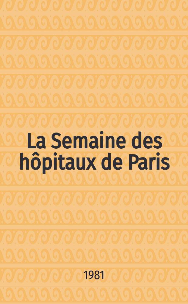La Semaine des hôpitaux de Paris : Organe fonde par l'Assoc. d'enseignement med. des hôpitaux de Paris. A.57 1981, №16