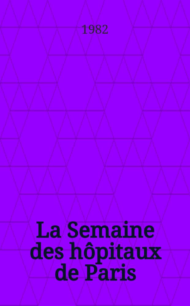 La Semaine des hôpitaux de Paris : Organe fonde par l'Assoc. d'enseignement med. des hôpitaux de Paris. A.58 1982, №16