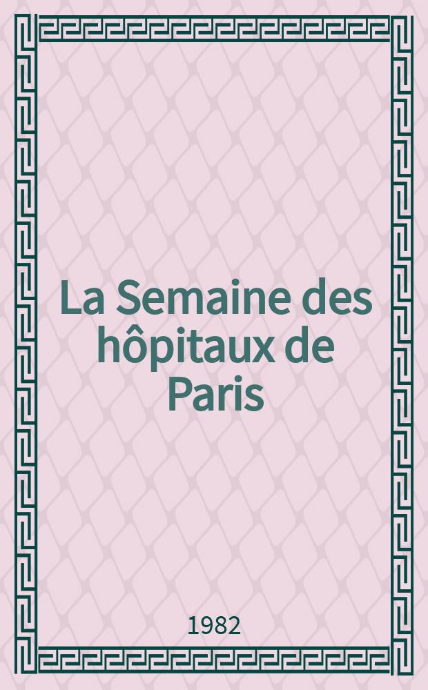 La Semaine des hôpitaux de Paris : Organe fonde par l'Assoc. d'enseignement med. des hôpitaux de Paris. A.58 1982, №40