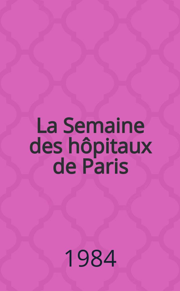 La Semaine des hôpitaux de Paris : Organe fonde par l'Assoc. d'enseignement med. des hôpitaux de Paris. A.60 1984, №21