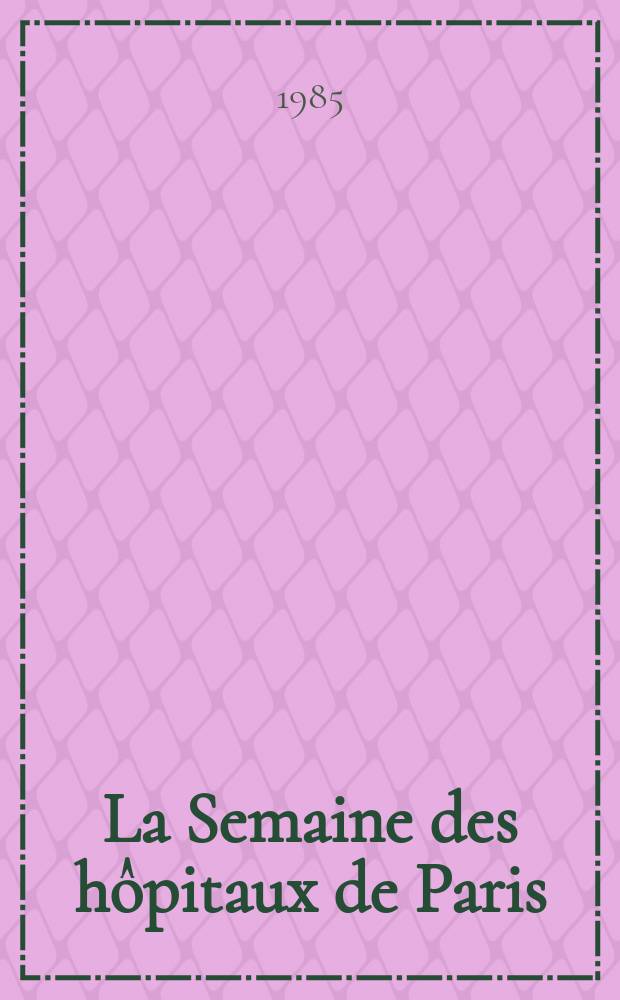 La Semaine des hôpitaux de Paris : Organe fonde par l'Assoc. d'enseignement med. des hôpitaux de Paris. A.61 1985, №14