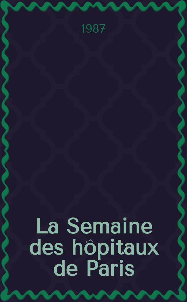 La Semaine des hôpitaux de Paris : Organe fonde par l'Assoc. d'enseignement med. des hôpitaux de Paris. A.63 1987, №1/2