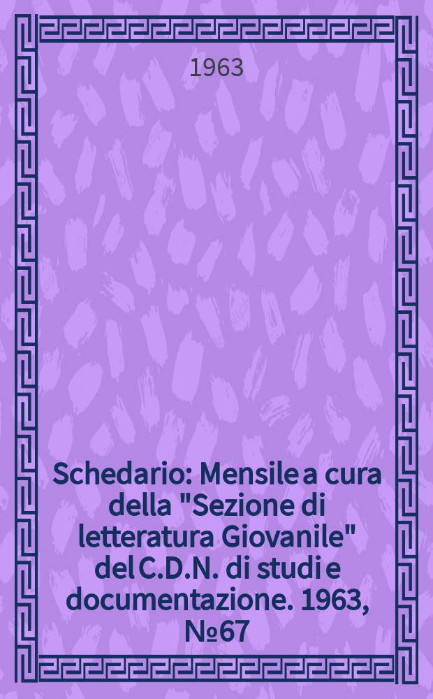Schedario : Mensile a cura della "Sezione di letteratura Giovanile" del C.D.N. di studi e documentazione. 1963, №67